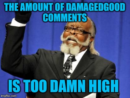 Too Damn High Meme | THE AMOUNT OF DAMAGEDGOOD COMMENTS IS TOO DAMN HIGH | image tagged in memes,too damn high | made w/ Imgflip meme maker