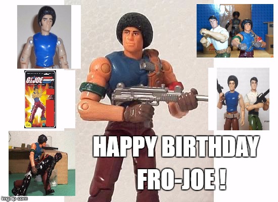 happy birthday fro-joe | HAPPY BIRTHDAY; FRO-JOE ! | image tagged in happy birthday fro-joe | made w/ Imgflip meme maker