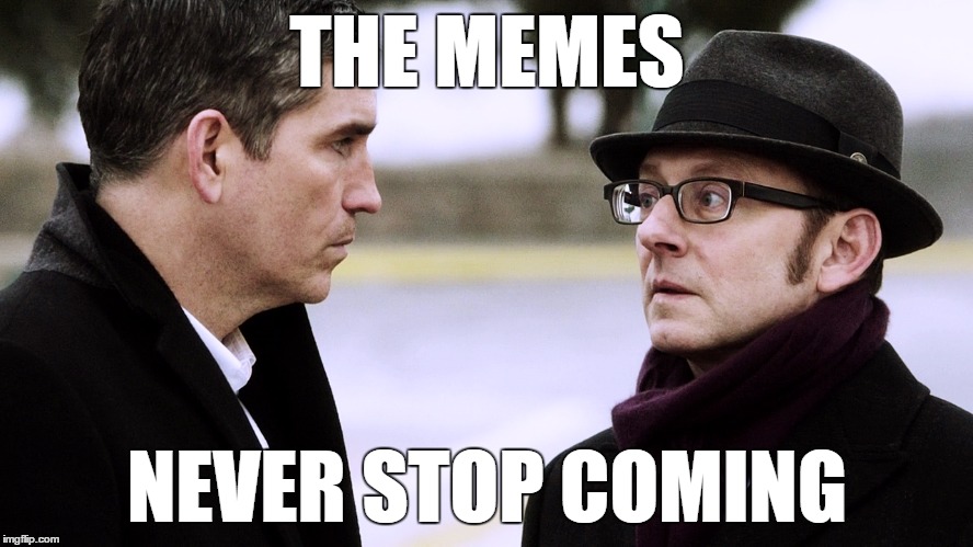 The memes never stop coming | THE MEMES; NEVER STOP COMING | image tagged in reese and finch | made w/ Imgflip meme maker