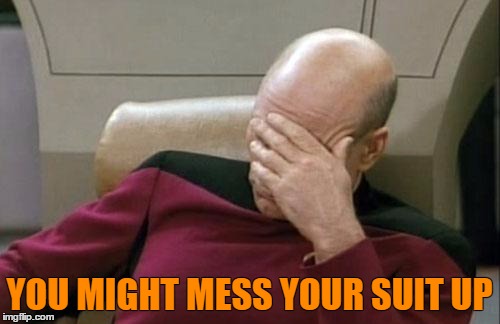 Captain Picard Facepalm Meme | YOU MIGHT MESS YOUR SUIT UP | image tagged in memes,captain picard facepalm | made w/ Imgflip meme maker