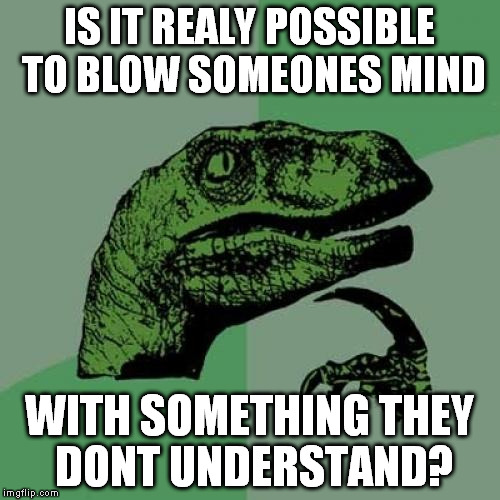 Philosoraptor Meme | IS IT REALY POSSIBLE TO BLOW SOMEONES MIND WITH SOMETHING THEY DONT UNDERSTAND? | image tagged in memes,philosoraptor | made w/ Imgflip meme maker