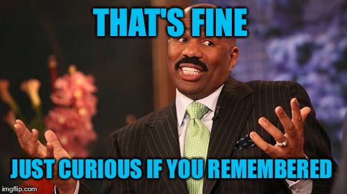 Steve Harvey Meme | THAT'S FINE JUST CURIOUS IF YOU REMEMBERED | image tagged in memes,steve harvey | made w/ Imgflip meme maker