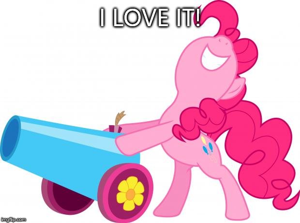 party pinkie | I LOVE IT! | image tagged in party pinkie | made w/ Imgflip meme maker