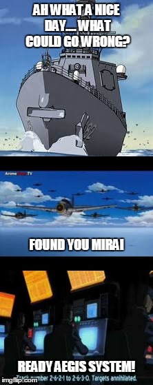 Mirai's day gone wrong | AH WHAT A NICE DAY.... WHAT COULD GO WRONG? FOUND YOU MIRAI; READY AEGIS SYSTEM! | image tagged in ships,anime | made w/ Imgflip meme maker