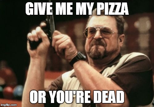 Am I The Only One Around Here Meme | GIVE ME MY PIZZA; OR YOU'RE DEAD | image tagged in memes,am i the only one around here | made w/ Imgflip meme maker