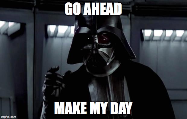 Darth Vader | GO AHEAD; MAKE MY DAY | image tagged in darth vader | made w/ Imgflip meme maker