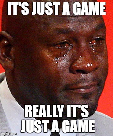 It's Just a Game | IT'S JUST A GAME; REALLY IT'S JUST A GAME | image tagged in crying michael jordan,funny meme,meme,sports | made w/ Imgflip meme maker