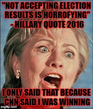 Hillary conceded but it didn't count | "NOT ACCEPTING ELECTION RESULTS IS HORROFYING" - HILLARY QUOTE 2016; I ONLY SAID THAT BECAUSE CNN SAID I WAS WINNING | image tagged in ugly hillary clinton,hillary lies,trump 2016 | made w/ Imgflip meme maker