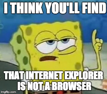 I'll Have You Know Spongebob | I THINK YOU'LL FIND; THAT INTERNET EXPLORER IS NOT A BROWSER | image tagged in memes,ill have you know spongebob | made w/ Imgflip meme maker