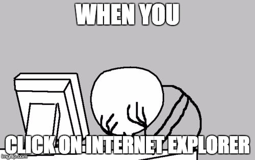 WHEN YOU; CLICK ON INTERNET EXPLORER | image tagged in internet explorer | made w/ Imgflip meme maker