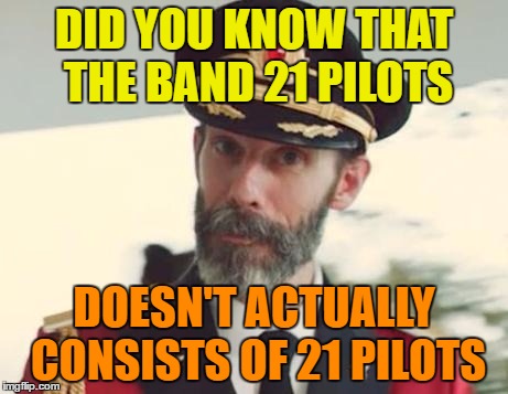 21 pilots | DID YOU KNOW THAT THE BAND 21 PILOTS; DOESN'T ACTUALLY CONSISTS OF 21 PILOTS | image tagged in captain obvious,memes,funny,21 pilots,band,funny memes | made w/ Imgflip meme maker