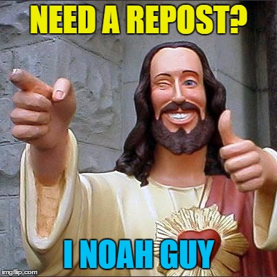 A variation of a theme :) | NEED A REPOST? I NOAH GUY | image tagged in memes,buddy christ,noah,reposts | made w/ Imgflip meme maker