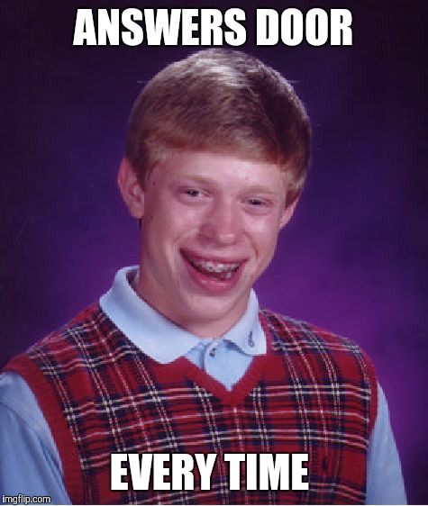 Bad Luck Brian Meme | ANSWERS DOOR EVERY TIME | image tagged in memes,bad luck brian | made w/ Imgflip meme maker