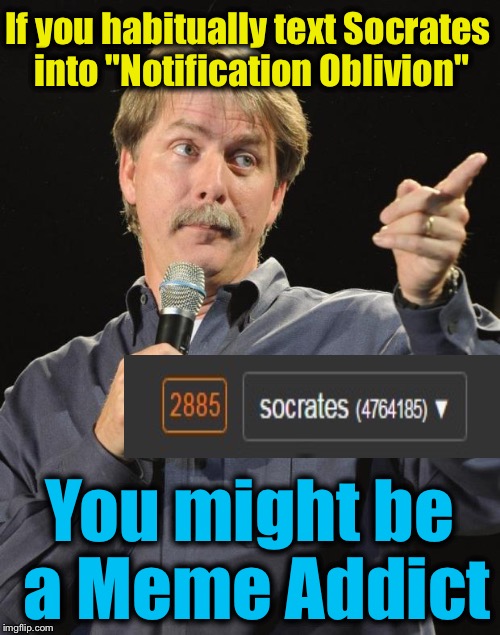 The Price of Fame on ImgFlip is Too Damn High...... | If you habitually text Socrates into "Notification Oblivion"; You might be a Meme Addict | image tagged in jeff foxworthy,memes,evilmandoevil,socrates,funny | made w/ Imgflip meme maker