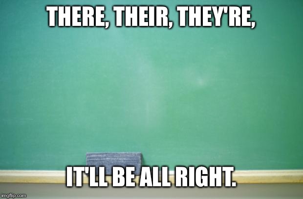 blank chalkboard | THERE, THEIR, THEY'RE, IT'LL BE ALL RIGHT. | image tagged in blank chalkboard | made w/ Imgflip meme maker
