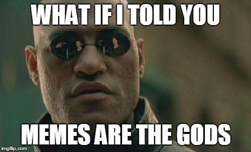 Matrix Morpheus Meme | WHAT IF I TOLD YOU MEMES ARE THE GODS | image tagged in memes,matrix morpheus | made w/ Imgflip meme maker
