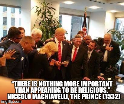 President Cheeto is smart, I'll give him that - he read the book!  | “THERE IS NOTHING MORE IMPORTANT THAN APPEARING TO BE RELIGIOUS.” 

NICCOLÒ MACHIAVELLI, THE PRINCE (1532) | image tagged in president trump,funny,memes,funny memes,politics,machiavelli | made w/ Imgflip meme maker