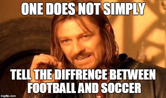 One Does Not Simply Meme | ONE DOES NOT SIMPLY TELL THE DIFFRENCE BETWEEN FOOTBALL AND SOCCER | image tagged in memes,one does not simply | made w/ Imgflip meme maker