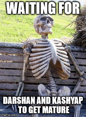 Waiting Skeleton | WAITING FOR; DARSHAN AND KASHYAP TO GET MATURE | image tagged in memes,waiting skeleton | made w/ Imgflip meme maker