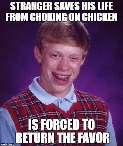 Bad Luck Brian Meme | STRANGER SAVES HIS LIFE FROM CHOKING ON CHICKEN; IS FORCED TO RETURN THE FAVOR | image tagged in memes,bad luck brian | made w/ Imgflip meme maker