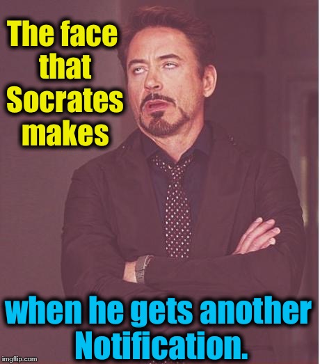 Face You Make Robert Downey Jr Meme | The face that Socrates makes when he gets another Notification. | image tagged in memes,face you make robert downey jr | made w/ Imgflip meme maker