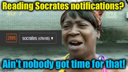 Socrates definitely ain't got no time for that!  | Reading Socrates notifications? Ain't nobody got time for that! | image tagged in memes,aint nobody got time for that,evilmandoevil,funny,socrates | made w/ Imgflip meme maker