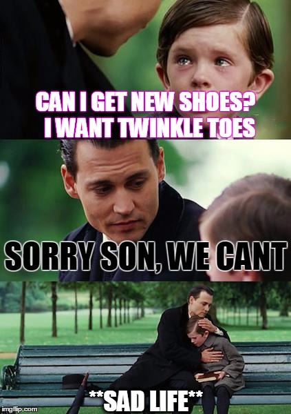 Finding Neverland Meme | CAN I GET NEW SHOES? 
I WANT TWINKLE TOES; SORRY SON, WE CANT; **SAD LIFE** | image tagged in memes,finding neverland | made w/ Imgflip meme maker