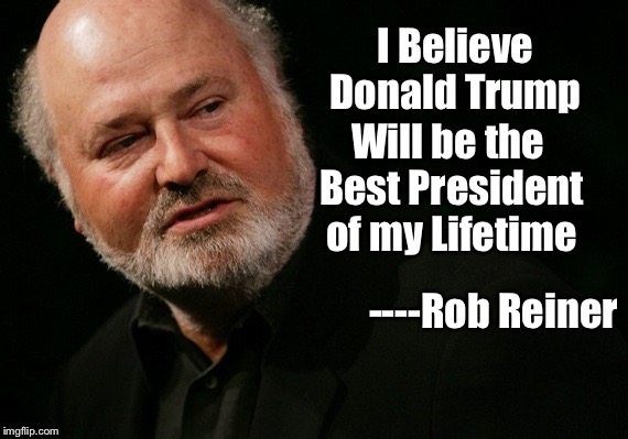 I Believe Donald Trump; Will be the Best President of my Lifetime; ----Rob Reiner | image tagged in reiner | made w/ Imgflip meme maker