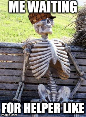 Waiting Skeleton Meme | ME WAITING; FOR HELPER LIKE | image tagged in memes,waiting skeleton,scumbag | made w/ Imgflip meme maker