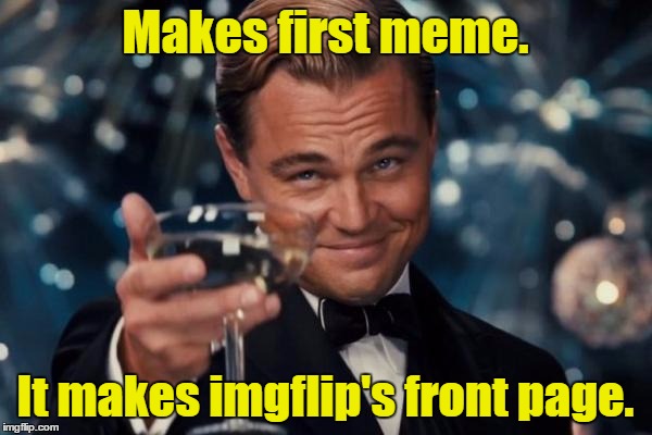 Leonardo Dicaprio Cheers Meme | Makes first meme. It makes imgflip's front page. | image tagged in memes,leonardo dicaprio cheers | made w/ Imgflip meme maker