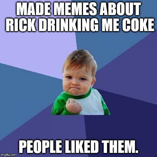 Success Kid Meme | MADE MEMES ABOUT RICK DRINKING ME COKE; PEOPLE LIKED THEM. | image tagged in memes,success kid | made w/ Imgflip meme maker