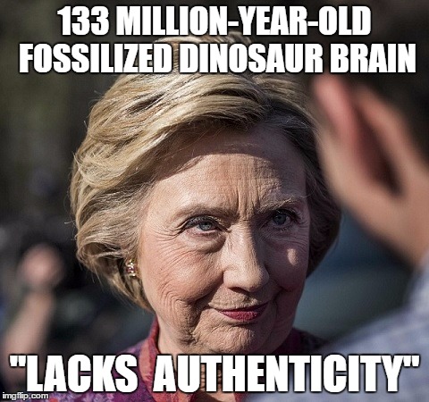 Hillary dinosaur brain | 133 MILLION-YEAR-OLD FOSSILIZED DINOSAUR BRAIN; "LACKS  AUTHENTICITY" | image tagged in fossilized hillary,dinosaur brain,hillary dinosaur | made w/ Imgflip meme maker