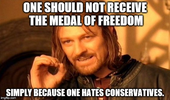 One Does Not Simply Meme | ONE SHOULD NOT RECEIVE THE MEDAL OF FREEDOM; SIMPLY BECAUSE ONE HATES CONSERVATIVES. | image tagged in memes,one does not simply | made w/ Imgflip meme maker