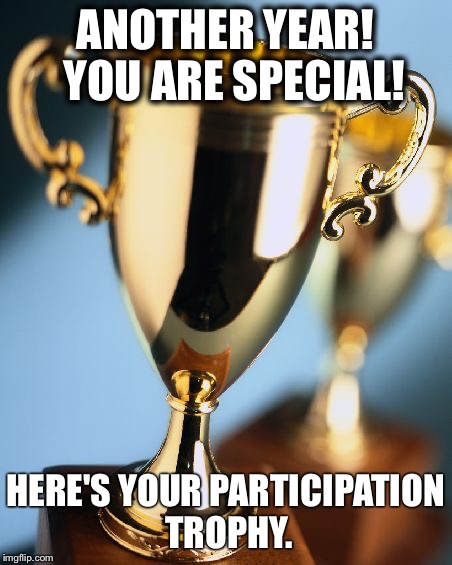 Trophy | ANOTHER YEAR!  YOU ARE SPECIAL! HERE'S YOUR PARTICIPATION TROPHY. | image tagged in trophy | made w/ Imgflip meme maker