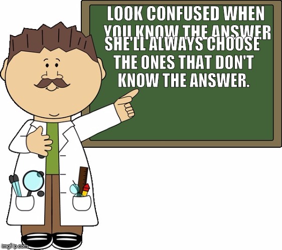 LOOK CONFUSED WHEN YOU KNOW THE ANSWER SHE'LL ALWAYS CHOOSE THE ONES THAT DON'T KNOW THE ANSWER. | made w/ Imgflip meme maker