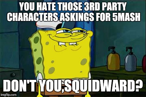 3rd party character askings for 5mash | YOU HATE THOSE 3RD PARTY CHARACTERS ASKINGS FOR 5MASH; DON'T YOU,SQUIDWARD? | image tagged in memes,dont you squidward | made w/ Imgflip meme maker