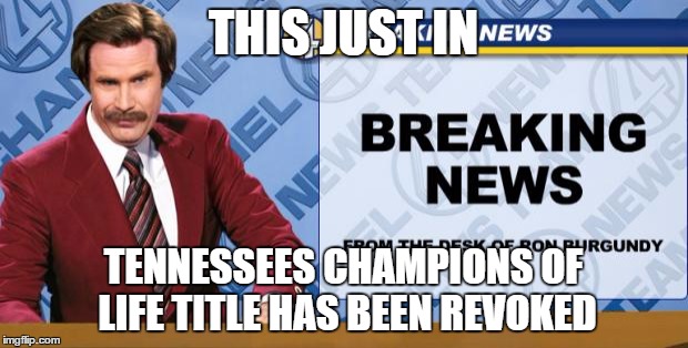 Ron Burgandy | THIS JUST IN; TENNESSEES CHAMPIONS OF LIFE TITLE HAS BEEN REVOKED | image tagged in ron burgandy | made w/ Imgflip meme maker