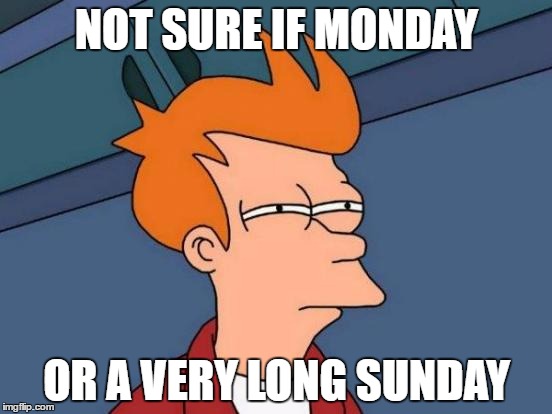 Futurama Fry | NOT SURE IF MONDAY; OR A VERY LONG SUNDAY | image tagged in memes,futurama fry | made w/ Imgflip meme maker