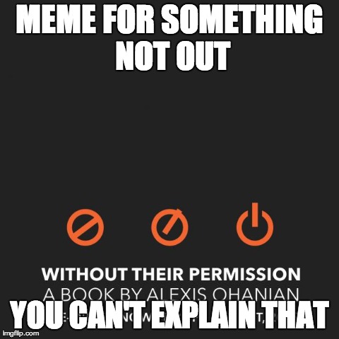 Without Their Permission | MEME FOR SOMETHING NOT OUT YOU CAN'T EXPLAIN THAT | image tagged in without their permission | made w/ Imgflip meme maker