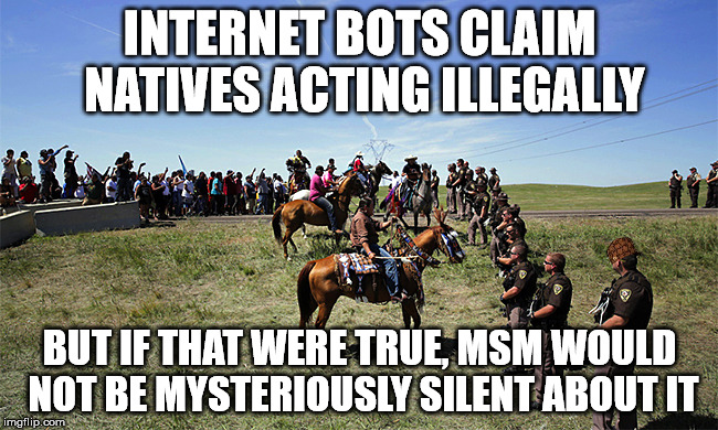Internet bots: MSM's new internet attack force. | INTERNET BOTS CLAIM NATIVES ACTING ILLEGALLY; BUT IF THAT WERE TRUE, MSM WOULD NOT BE MYSTERIOUSLY SILENT ABOUT IT | image tagged in standing rock,scumbag | made w/ Imgflip meme maker