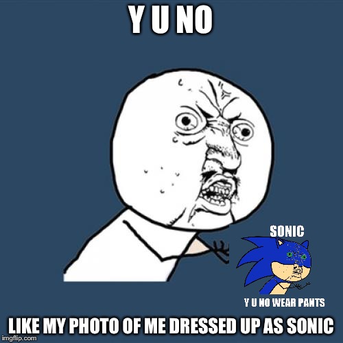 Y U No | Y U NO; LIKE MY PHOTO OF ME DRESSED UP AS SONIC | image tagged in memes,y u no | made w/ Imgflip meme maker