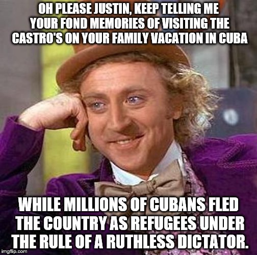 Canada Love Castro |  OH PLEASE JUSTIN, KEEP TELLING ME YOUR FOND MEMORIES OF VISITING THE CASTRO'S ON YOUR FAMILY VACATION IN CUBA; WHILE MILLIONS OF CUBANS FLED THE COUNTRY AS REFUGEES UNDER THE RULE OF A RUTHLESS DICTATOR. | image tagged in memes,creepy condescending wonka,justin trudeau,castro,cuba,dictator | made w/ Imgflip meme maker