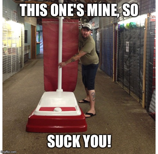 Vacuum Wars | THIS ONE'S MINE, SO; SUCK YOU! | image tagged in memes,giant vacuum,suck | made w/ Imgflip meme maker