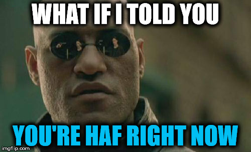 The power of suggestion | WHAT IF I TOLD YOU; YOU'RE HAF RIGHT NOW | image tagged in memes,matrix morpheus | made w/ Imgflip meme maker