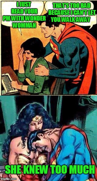 When snooping gets you a free trip to the moon. | THAT'S TOO BAD BECAUSE I CAN'T LET YOU WALK AWAY; I JUST READ YOUR PM WITH WONDER WOMMAN; SHE KNEW TOO MUCH | image tagged in superman vs superman | made w/ Imgflip meme maker