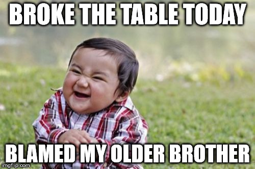 Evil Toddler | BROKE THE TABLE TODAY; BLAMED MY OLDER BROTHER | image tagged in memes,evil toddler | made w/ Imgflip meme maker