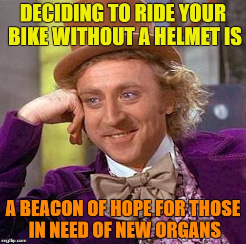 Beacon of hope | DECIDING TO RIDE YOUR BIKE WITHOUT A HELMET IS; A BEACON OF HOPE FOR THOSE IN NEED OF NEW ORGANS | image tagged in memes,creepy condescending wonka,funny,bike,helmet,organs | made w/ Imgflip meme maker