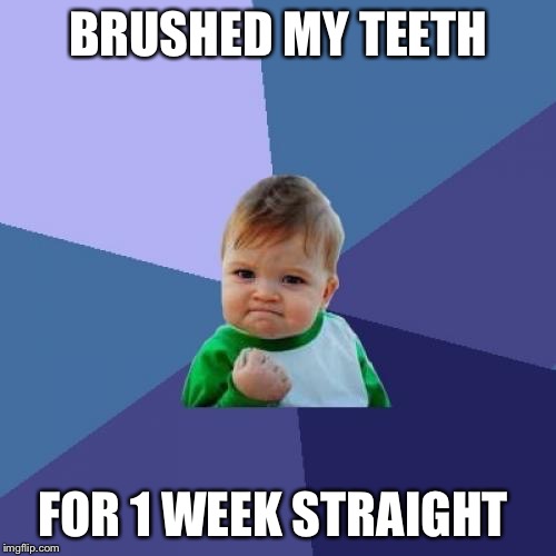 Success Kid | BRUSHED MY TEETH; FOR 1 WEEK STRAIGHT | image tagged in memes,success kid | made w/ Imgflip meme maker