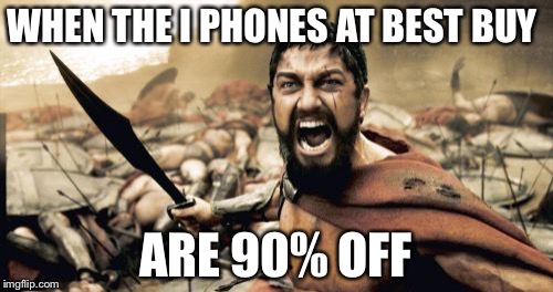 Sparta Leonidas Meme | WHEN THE I PHONES AT BEST BUY; ARE 90% OFF | image tagged in memes,sparta leonidas | made w/ Imgflip meme maker