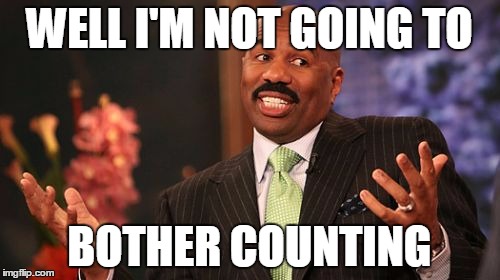 Steve Harvey Meme | WELL I'M NOT GOING TO BOTHER COUNTING | image tagged in memes,steve harvey | made w/ Imgflip meme maker